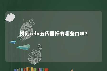 悦刻relx五代国标有哪些口味？ 