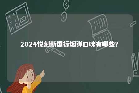 2024悦刻新国标烟弹口味有哪些
？ 